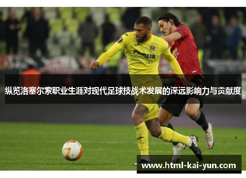 纵览洛塞尔索职业生涯对现代足球技战术发展的深远影响力与贡献度