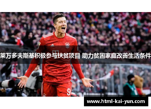 莱万多夫斯基积极参与扶贫项目 助力贫困家庭改善生活条件 莱万多夫斯基积极参与扶贫项目 助力贫困家庭改善生活条件