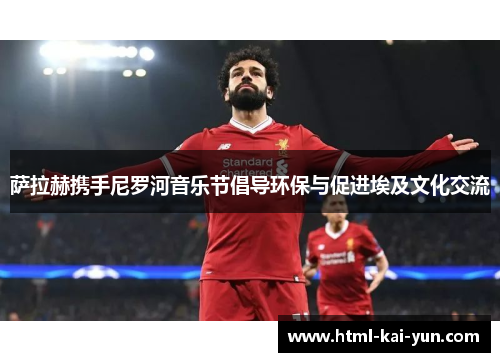 萨拉赫携手尼罗河音乐节倡导环保与促进埃及文化交流