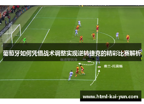 葡萄牙如何凭借战术调整实现逆转捷克的精彩比赛解析 葡萄牙如何凭借战术调整实现逆转捷克的精彩比赛解析