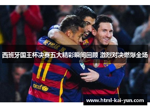 西班牙国王杯决赛五大精彩瞬间回顾 激烈对决燃爆全场
