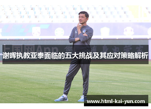 谢晖执教亚泰面临的五大挑战及其应对策略解析