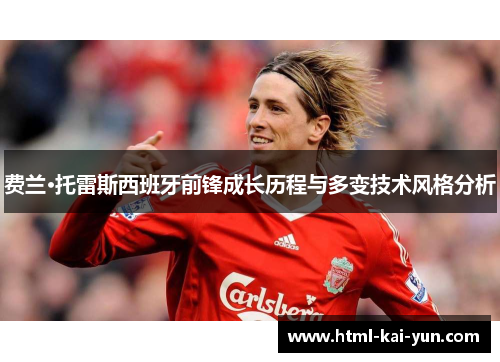 费兰·托雷斯西班牙前锋成长历程与多变技术风格分析