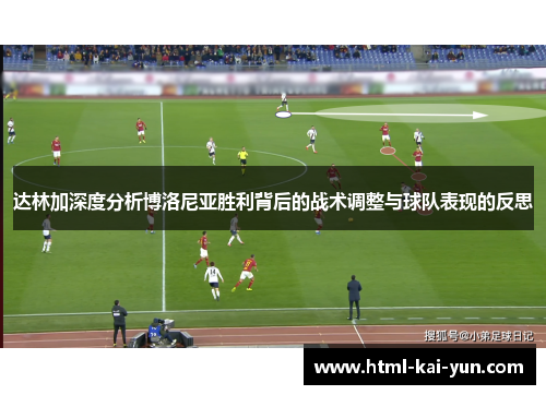 达林加深度分析博洛尼亚胜利背后的战术调整与球队表现的反思