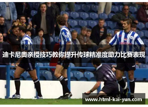 迪卡尼奥亲授技巧教你提升传球精准度助力比赛表现