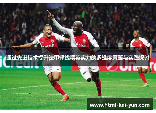 通过先进技术提升法甲锋线精英实力的多维度策略与实践探讨 通过先进技术提升法甲锋线精英实力的多维度策略与实践探讨
