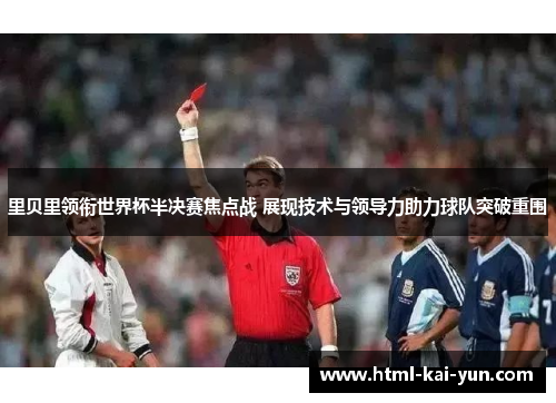 里贝里领衔世界杯半决赛焦点战 展现技术与领导力助力球队突破重围 里贝里领衔世界杯半决赛焦点战 展现技术与领导力助力球队突破重围