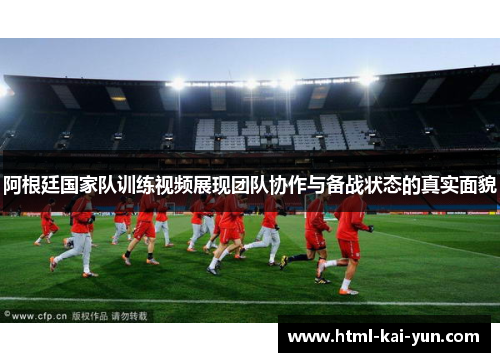 阿根廷国家队训练视频展现团队协作与备战状态的真实面貌