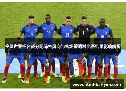 今晨世界杯名额分配阵容风向与客场策略对比赛结果影响解析