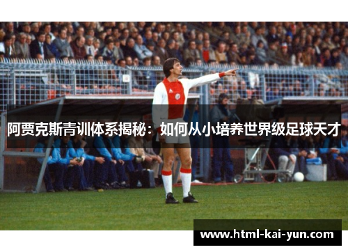 阿贾克斯青训体系揭秘:如何从小培养世界级足球天才 阿贾克斯青训体系揭秘:如何从小培养世界级足球天才