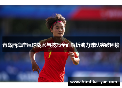 青岛西海岸赢球战术与技巧全面解析助力球队突破困境