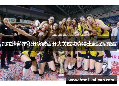 加拉塔萨雷积分突破百分大关成功夺得土超冠军荣耀 加拉塔萨雷积分突破百分大关成功夺得土超冠军荣耀