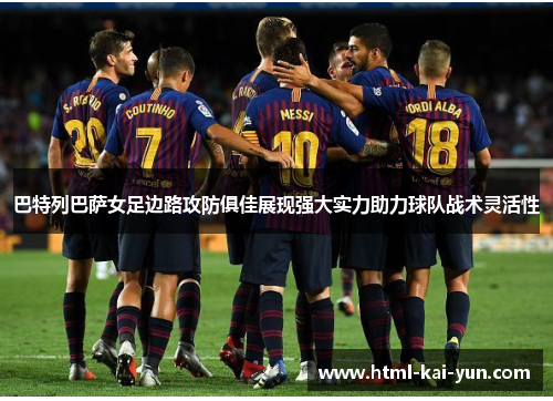 巴特列巴萨女足边路攻防俱佳展现强大实力助力球队战术灵活性 巴特列巴萨女足边路攻防俱佳展现强大实力助力球队战术灵活性