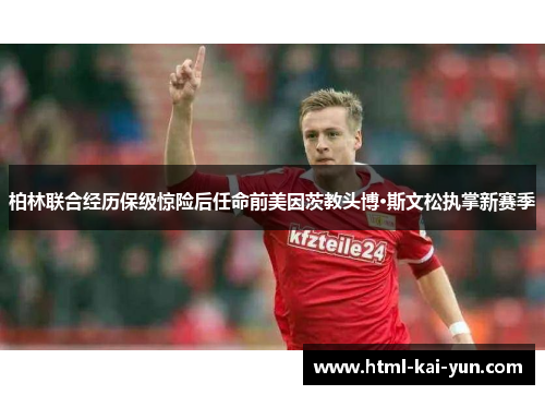 柏林联合经历保级惊险后任命前美因茨教头博·斯文松执掌新赛季