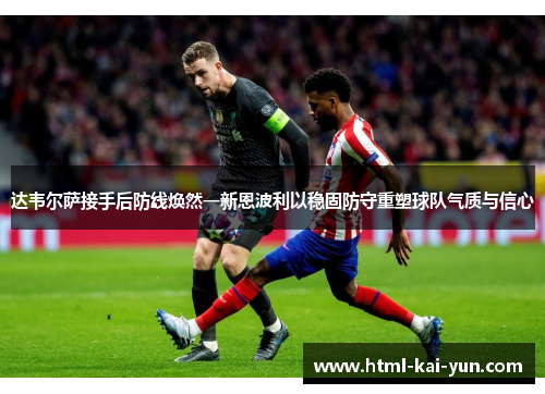 达韦尔萨接手后防线焕然一新恩波利以稳固防守重塑球队气质与信心