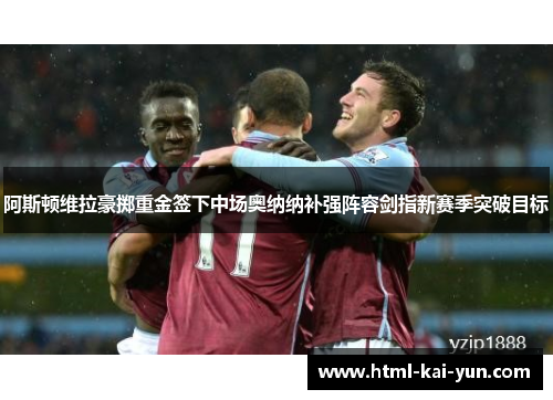 阿斯顿维拉豪掷重金签下中场奥纳纳补强阵容剑指新赛季突破目标