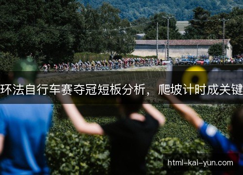 环法自行车赛夺冠短板分析,爬坡计时成关键 环法自行车赛夺冠短板分析,爬坡计时成关键
