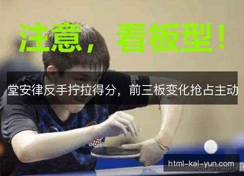 堂安律反手拧拉得分,前三板变化抢占主动 堂安律反手拧拉得分,前三板变化抢占主动