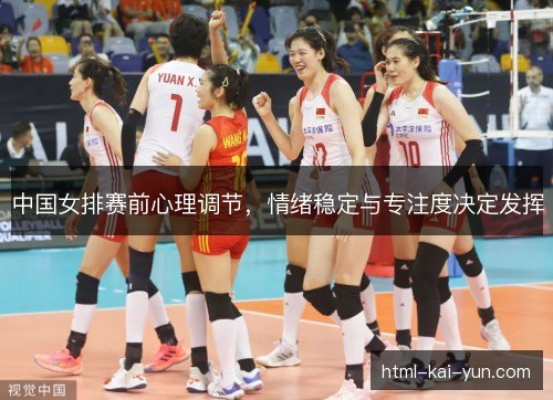中国女排赛前心理调节,情绪稳定与专注度决定发挥 中国女排赛前心理调节,情绪稳定与专注度决定发挥